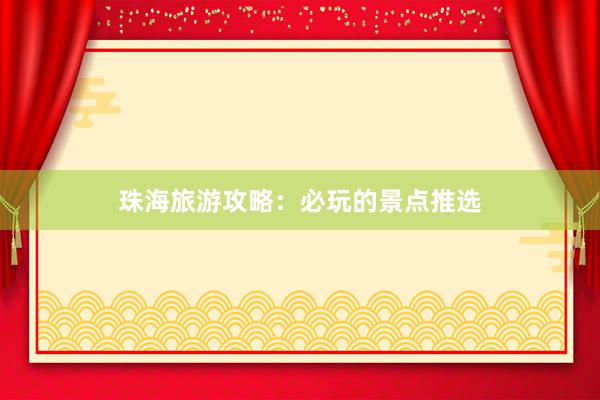珠海旅游攻略：必玩的景点推选