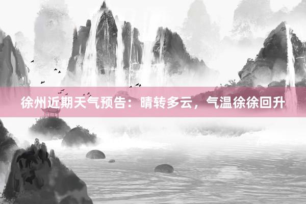 徐州近期天气预告：晴转多云，气温徐徐回升