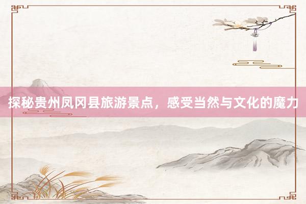探秘贵州凤冈县旅游景点，感受当然与文化的魔力